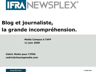 Blog et journaliste, la grande incompréhension. Cédric Motte pour l'IFRA [email_address] Media Campus à l'AFP 11 juin 2009 