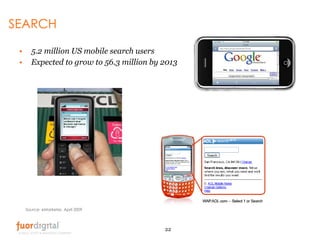 SEARCH <ul><li>5.2 million US mobile search users </li></ul><ul><li>Expected to grow to 56.3 million by 2013 </li></ul>Sou...