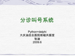 分 诊叫号系统 Python+delphi 大 庆油田总医院核磁共振室 张迪 2009.6 