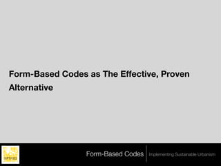 Form-Based Codes as The Effective, Proven
Alternative




                 Form-Based Codes   Implementing Sustainable Urbanism
 