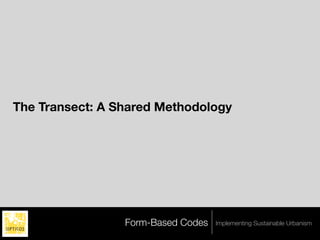 The Transect: A Shared Methodology




                 Form-Based Codes   Implementing Sustainable Urbanism
 
