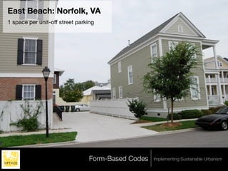 East Beach: Norfolk, VA
1 space per unit-off street parking




                                 Form-Based Codes   Implementing Sustainable Urbanism
 