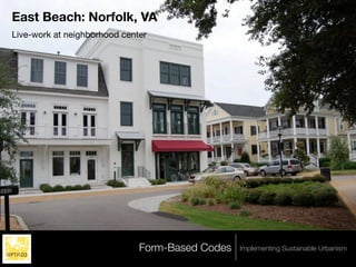 East Beach: Norfolk, VA
Live-work at neighborhood center




                              Form-Based Codes   Implementing Sustainable Urbanism
 