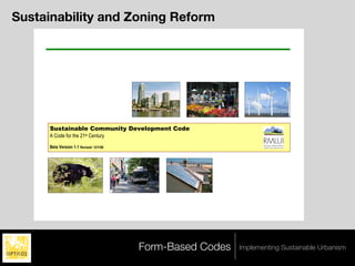 Sustainability and Zoning Reform




       Sustainable Community Development Code
       A Code for the 21st Century

       Beta Version 1.1 Revised: 12/1/08




     Sustainable Community Development Code Beta Version 1.1                              Page 1 of 40




                                                               Form-Based Codes   Implementing Sustainable Urbanism
 