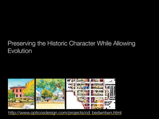 Preserving the Historic Character While Allowing
Evolution




http://www.opticosdesign.com/projects/cd_bedwntwn.html
 