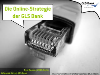 Die Online-Strategie
      der GLS Bank




                       Next Banking 2009, Berlin
Johannes Korten, GLS Bank
 