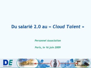 Du salarié 2.0 au « Cloud Talent »

          Personnel Association

          Paris, le 16 juin 2009
 