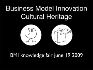 Business Model Innovation
     Cultural Heritage




 BMI knowledge fair june 19 2009
 