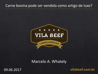 Carne bovina pode ser vendida como artigo de luxo?
vilabeef.com.br09.06.2017
Marcelo A. Whately
 