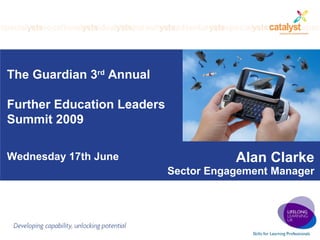 Alan Clarke Sector Engagement Manager The Guardian 3 rd  Annual  Further Education Leaders Summit 2009 Wednesday 17th June 