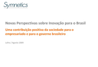 Novas Perspectivas sobre Inovação para o Brasil Uma contribuição positiva da sociedade para o empresariado e para o governo brasileiro Julho / Agosto 2009 