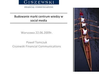 Budowanie marki centrum wiedzy w social media Warszawa 22.06.2009r. Paweł Tomczuk Ciszewski Financial Communications 