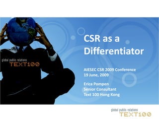 CSR as a
Differentiator
AIESEC CSR 2009 Conference
19 June, 2009

Erica Pompen
Senior Consultant
Text 100 Hong Kong
 