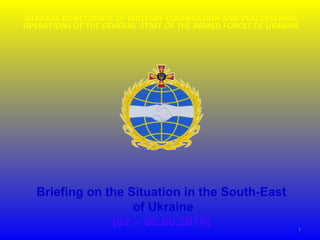 GENERAL DIRECTORATE OF MILITARY COOPERATION AND PEACEKEEPING
OPERATIONS OF THE GENERAL STAFF OF THE ARMED FORCES OF UKRAINE
Briefing on the Situation in the South-East
of Ukraine
(02 – 08.06.2016) 1
 