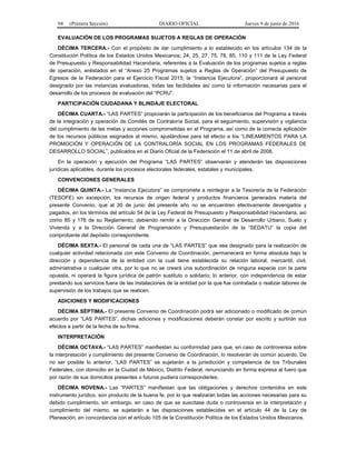 94 (Primera Sección) DIARIO OFICIAL Jueves 9 de junio de 2016
EVALUACIÓN DE LOS PROGRAMAS SUJETOS A REGLAS DE OPERACIÓN
DÉCIMA TERCERA.- Con el propósito de dar cumplimiento a lo establecido en los artículos 134 de la
Constitución Política de los Estados Unidos Mexicanos; 24, 25, 27, 75, 78, 85, 110 y 111 de la Ley Federal
de Presupuesto y Responsabilidad Hacendaria, referentes a la Evaluación de los programas sujetos a reglas
de operación, enlistados en el “Anexo 25 Programas sujetos a Reglas de Operación” del Presupuesto de
Egresos de la Federación para el Ejercicio Fiscal 2015; la “Instancia Ejecutora”, proporcionará al personal
designado por las instancias evaluadoras, todas las facilidades así como la información necesarias para el
desarrollo de los procesos de evaluación del “PCRU”.
PARTICIPACIÓN CIUDADANA Y BLINDAJE ELECTORAL
DÉCIMA CUARTA.- “LAS PARTES” propiciarán la participación de los beneficiarios del Programa a través
de la integración y operación de Comités de Contraloría Social, para el seguimiento, supervisión y vigilancia
del cumplimiento de las metas y acciones comprometidas en el Programa, así como de la correcta aplicación
de los recursos públicos asignados al mismo, ajustándose para tal efecto a los “LINEAMIENTOS PARA LA
PROMOCIÓN Y OPERACIÓN DE LA CONTRALORÍA SOCIAL EN LOS PROGRAMAS FEDERALES DE
DESARROLLO SOCIAL”, publicados en el Diario Oficial de la Federación el 11 de abril de 2008.
En la operación y ejecución del Programa “LAS PARTES” observarán y atenderán las disposiciones
jurídicas aplicables, durante los procesos electorales federales, estatales y municipales.
CONVENCIONES GENERALES
DÉCIMA QUINTA.- La “Instancia Ejecutora” se compromete a reintegrar a la Tesorería de la Federación
(TESOFE) sin excepción, los recursos de origen federal y productos financieros generados materia del
presente Convenio, que al 30 de junio del presente año no se encuentren efectivamente devengados y
pagados, en los términos del artículo 54 de la Ley Federal de Presupuesto y Responsabilidad Hacendaria, así
como 85 y 176 de su Reglamento; debiendo remitir a la Dirección General de Desarrollo Urbano, Suelo y
Vivienda y a la Dirección General de Programación y Presupuestación de la “SEDATU” la copia del
comprobante del depósito correspondiente.
DÉCIMA SEXTA.- El personal de cada una de “LAS PARTES” que sea designado para la realización de
cualquier actividad relacionada con este Convenio de Coordinación, permanecerá en forma absoluta bajo la
dirección y dependencia de la entidad con la cual tiene establecida su relación laboral, mercantil, civil,
administrativa o cualquier otra, por lo que no se creará una subordinación de ninguna especie con la parte
opuesta, ni operará la figura jurídica de patrón sustituto o solidario; lo anterior, con independencia de estar
prestando sus servicios fuera de las instalaciones de la entidad por la que fue contratada o realizar labores de
supervisión de los trabajos que se realicen.
ADICIONES Y MODIFICACIONES
DÉCIMA SÉPTIMA.- El presente Convenio de Coordinación podrá ser adicionado o modificado de común
acuerdo por “LAS PARTES”, dichas adiciones y modificaciones deberán constar por escrito y surtirán sus
efectos a partir de la fecha de su firma.
INTERPRETACIÓN
DÉCIMA OCTAVA.- “LAS PARTES” manifiestan su conformidad para que, en caso de controversia sobre
la interpretación y cumplimiento del presente Convenio de Coordinación, lo resolverán de común acuerdo. De
no ser posible lo anterior, “LAS PARTES” se sujetarán a la jurisdicción y competencia de los Tribunales
Federales, con domicilio en la Ciudad de México, Distrito Federal, renunciando en forma expresa al fuero que
por razón de sus domicilios presentes o futuros pudiera corresponderles.
DÉCIMA NOVENA.- Las “PARTES” manifiestan que las obligaciones y derechos contenidos en este
instrumento jurídico, son producto de la buena fe, por lo que realizarán todas las acciones necesarias para su
debido cumplimiento; sin embargo, en caso de que se suscitase duda o controversia en la interpretación y
cumplimiento del mismo, se sujetarán a las disposiciones establecidas en el artículo 44 de la Ley de
Planeación, en concordancia con el artículo 105 de la Constitución Política de los Estados Unidos Mexicanos.
 
