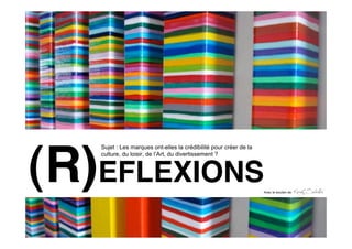(R)EFLEXIONS
   Sujet : Les marques ont-elles la crédibilité pour créer de la
   culture, du loisir, de l’Art, du divertissement ?




                                                                   Avec le soutien de
 