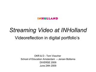 Streaming Video at INHolland OKR & D - Tom Visscher  School of Education Amsterdam  – Jeroen Bottema DIVERSE 2009 June 24th 2009 ,[object Object]