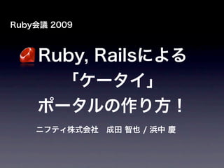 Ruby会議 2009



    Ruby, Railsによる
      「ケータイ」
    ポータルの作り方！
    ニフティ株式会社 成田 智也 / 浜中 慶
 