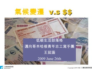 Copyright 2009 ITRI  工業技術研究院 氣候變遷   v.s $$ 低碳生活部落格 邁向哥本哈根青年志工寫手團 王茹涵 2009 June 26th 