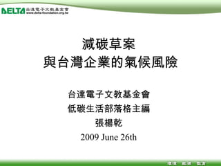 減碳草案  與台灣企業的氣候風險 低碳生活部落格 台達電子文教基金會 低碳生活部落格主編 張楊乾 2009 June 26th 