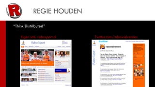 REGIE HOUDEN
“Think Distributed”

    Eigen site: rabosport.nl   Twitter.com/rabowielrennen
                               Brabantsdagblad.nl/rabosport
                               Rabosport.hyves.nl
                               Youtube.nl/rabosporttv
 