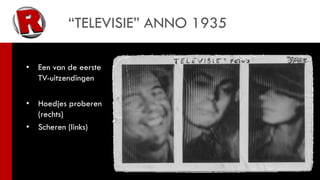 “TELEVISIE” ANNO 1935

•   Een van de eerste
    TV-uitzendingen

•   Hoedjes proberen
    (rechts)
•   Scheren (links)
 