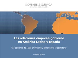 Las relaciones empresa-gobierno en América Latina y España Las opiniones de 1.000 empresarios, gobernantes y legisladores — Junio, 2009 — 