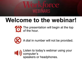 The presentation will begin at the top
of the hour.
A dial in number will not be provided.
Listen to today’s webinar using your
computer’s
speakers or headphones.
Welcome to the webinar!
 