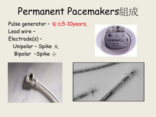 Permanent Pacemakers組成
Pulse generator – 電池5-10years,
Lead wire –
Electrode(s) –
Unipolar – Spike 大
Bipolar –Spike 小
 