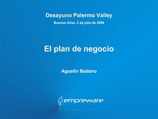 Desayuno Palermo Valley
  Buenos Aires, 2 de julio de 2009




El plan de negocio

      Agustín Badano
 