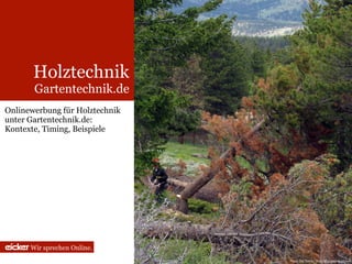 Holztechnik
       Gartentechnik.de
Onlinewerbung für Holztechnik
unter Gartentechnik.de:
Kontexte, Timing, Beispiele




     Wir sprechen Online.
                                Photo: Pat Hawks, flickr 3634159001 (cc by)
 