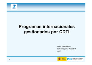 Programas internacionales
      gestionados por CDTI


                     Elena Villalba Mora
                     Dpto. Programa Marco I+D
                     CDTI




1
 