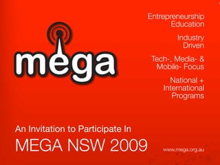 Entrepreneurship
                                         Education
                                           Industry
                                             Driven
                                   Tech-, Media- &
                                    Mobile- Focus
                                        National +
                                      International
                                         Programs



An Invitation to Participate In

MEGA NSW 2009                         www.mega.org.au
 