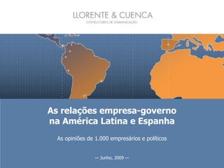 As relações empresa-governo
na América Latina e Espanha
  As opiniões de 1.000 empresários e políticos


                 — Junho, 2009 —
 