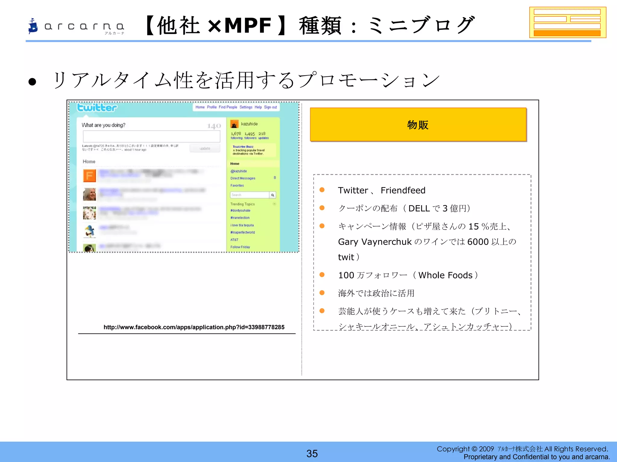 【他社 ×MPF 】種類：ミニブログ リアルタイム性を活用するプロモーション http://www.facebook.com/apps/application.php?id=33988778285 物販 Twitter 、 Friendfeed クーポンの配布（ DELL で 3 億円） キャンペーン情報（ピザ屋さんの 15 ％売上、　 Gary Vaynerchuk のワインでは 6000 以上の twit ） 100 万フォロワー（ Whole Foods ） 海外では政治に活用 芸能人が使うケースも増えて来た（ブリトニー、シャキールオニール、アシュトンカッチャー） 