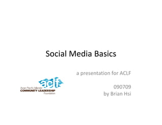 Social Media Basics

        a presentation for ACLF

                       090709
                   by Brian Hsi
 