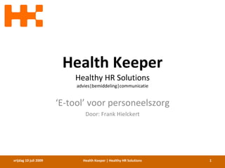 Health Keeper
                           Healthy HR Solutions
                            advies|bemiddeling|communicatie


                       ‘E-tool’ voor personeelszorg
                               Door: Frank Hielckert




vrijdag 10 juli 2009          Health Keeper | Healthy HR Solutions   1
 