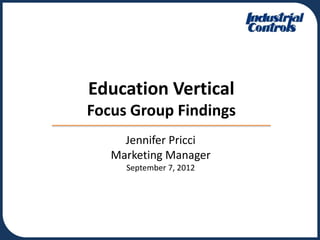 Education Vertical
Focus Group Findings
     Jennifer Pricci
   Marketing Manager
     September 7, 2012
 