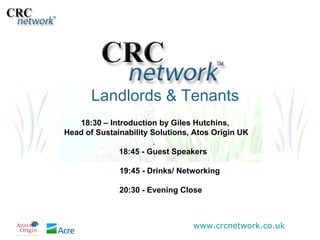 Landlords & Tenants 18:30 – Introduction by Giles Hutchins,  Head of Sustainability Solutions, Atos Origin UK .   18:45 - Guest Speakers 19:45 - Drinks/ Networking 20:30 - Evening Close 