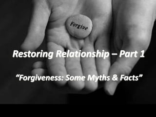 Restoring Relationship – Part 1 “Forgiveness: Some Myths & Facts” 