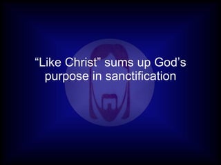 “Like Christ” sums up God’s
  purpose in sanctification
 
