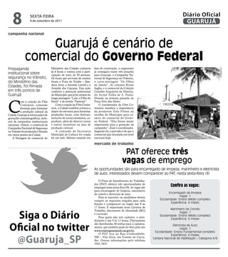 8              sextA-feiRA
                   9 de setembro de 2011
                                                                                                                                                 Diário Oficial
                                                                                                                                                  GUARUJÁ
campanha nacional


                  Guarujá é cenário de
              comercial do Governo Federal
Propaganda                            Ministério das Cidades começou        fase de construção, o organismo




                                                                                                                                                                              Luiz Moreaux
                                      às 6 horas e contou com a parti-      já conseguiu trazer três atrações
institucional sobre                   cipação de mais de 50 pessoas.        para Guarujá: a Campanha Na-
segurança no trânsito,                Os locais que serviram de cenário     cional de Segurança no Trânsito,
do Ministério das                     foram a Praia do Tombo – Ban-         o curta-metragem “Os Olhos
                                      deira Azul, a Avenida Leomil e a      da Janela”, do cineasta Bruno
Cidades, foi filmada                  Avenida dos Caiçaras. Esta ação       Saglia; e o comercial da Coleção
em três pontos de                     confirma o potencial audiovisual      Grandes Arquitetos da História,
Guarujá                               do Município, que já foi cenário do   do Jornal Folha de S. Paulo,
                                      longa-metragem “Lula, o Filho do      filmada na semana passada na



C
          om a criação da Film        Brasil” e da novela “Passione”.       Praia Sítio São Pedro.
          Comission, comissão             Com a criação da Film Comis-          O coordenador da Film Co-
          formada para fomentar       sion, a Cidade também começa a        mission ressaltou a importância
          a produção cultural da      dispor de estrutura para fomentar     da produtora Zulu Filmes na
Cidade, Guarujá se tornou palco de    produções locais, criar festivais,    escolha do Município para ce-
gravações cinematográficas, inclu-    inclusive de curtas estudantis, co-   nário do comercial do Gover-
sive de campanhas institucionais      produzir, além de oferecer cursos     no Federal. “Eles foram muito
nacionais. Ontem, o comercial da      e outros incentivos na área de        importantes para a gravação da
Campanha Nacional de Segurança        produção cultural.                    campanha”, disse o coordenador.
no Trânsito foi produzido e filmado       A comissão da Secretaria          Segundo ele, a previsão é de que o
em vários pontos da Cidade.           Municipal de Cultura foi criada       comercial seja veiculado em nível
    A filmagem do comercial do        há um mês. Mesmo estando em           nacional hoje.

                                                                            mercado de trabalho

                                                                                                     PAT oferece três
                                                                                                    vagas de emprego
                                                                            As oportunidades são para encarregado de limpeza, marinheiro e eletricista
                                                                            de auto; interessados devem comparecer ao PAT, nesta sexta-feira (9)
                                                                               O Posto de Atendimento do Trabalha-
                                                                            dor (PAT) oferece três oportunidades de
                                                                            empregos nesta sexta-feira (9). As vagas são
                                                                                                                                        confira as vagas:
                                                                            para encarregado de limpeza, marinheiro
                                                                            de convés e eletricista de auto.                           Encarregado de limpeza
                                                                               Para se inscrever, os candidatos devem                          Vagas: 1
                                                                            cumprir os requisitos exigidos para cada            Escolaridade: Ensino Médio completo
                                                                            função e comparecer ao órgão das 9 às                        Experiência: 6 meses
                                                                            17 horas. É importante levar Carteira de
                                                                                                                                        Marinheiro de Convés

   siga o Diário
                                                                            Trabalho, documento de identidade (RG)
                                                                                                                                               Vagas: 1
                                                                            e currículo.
                                                                                                                                Escolaridade: Ensino Médio completo
                                                                               Para quem não tem cadastro, o aten-
                                                                                                                                         Experiência: 6 meses
                                                                            dimento é das 9 às 12 horas. Diariamente


 Oficial no twitter
                                                                            são distribuídas 30 senhas para o cadastra-
                                                                                                                                          Eletricista de Auto
                                                                            mento, que também pode ser feito pelo site
                                                                                                                                                Vagas: 1
                                                                            www.empregasaopaulo.sp.gov.br.                  Escolaridade: Ensino Fundamental completo


  @Guaruja_sP
                                                                               O PAT fica na Rua Cunhambebe,                             Experiência: 6 meses
                                                                            500 – Vila Alice, em Vicente de Carva-         Carteira Nacional de Habilitação – Categoria A/B
                                                                            lho. Outras informações pelo telefone
                                                                            3341-3431.
 
