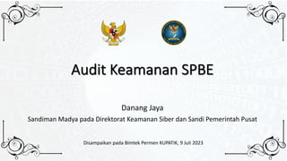 Audit Keamanan SPBE
Danang Jaya
Sandiman Madya pada Direktorat Keamanan Siber dan Sandi Pemerintah Pusat
Disampaikan pada Bimtek Permen KUPATIK, 9 Juli 2023
 