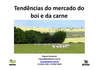 Tendências do mercado do
     boi e da carne




             Miguel Cavalcanti
         miguel@beefpoint.com.br
           www.agripoint.com.br
        19 3432 2199 / 19 9187 4924
 