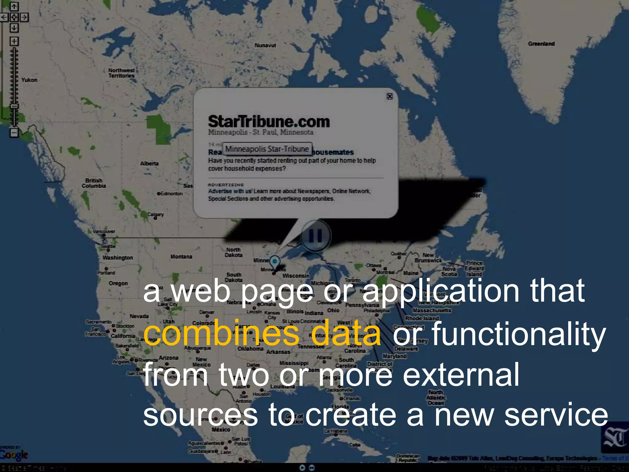 a web page or application that
combines data or functionality
from two or more external
sources to create a new service
 