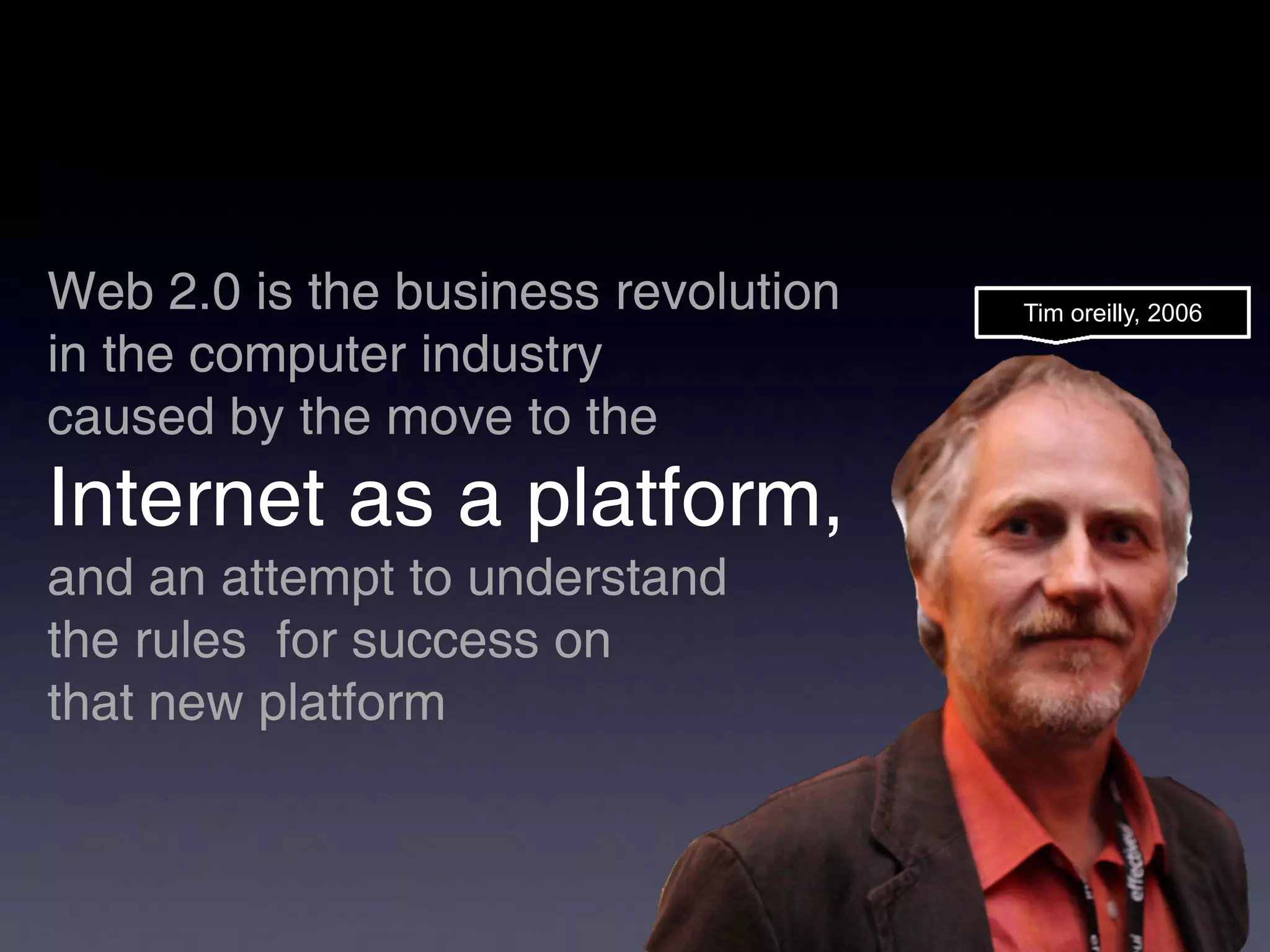 Web 2.0 is the business revolution   Tim oreilly, 2006

in the computer industry
caused by the move to the
Internet as a platform,
and an attempt to understand
the rules for success on
that new platform
 