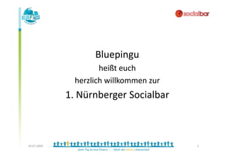Bluepingu
                      heißt euch
               herzlich willkommen zur
             1. Nürnberger Socialbar



28.07.2009                               1
 