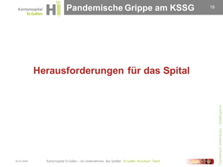 Pandemische Grippe am KSSG   16




             Herausforderungen für das Spital




                                                     Fachbereich Infektiologie / Spitalhygiene
30.07.2009
 