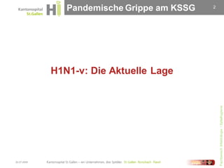 Pandemische Grippe am KSSG   2




             H1N1-v: Die Aktuelle Lage




                                                 Fachbereich Infektiologie / Spitalhygiene
30.07.2009
 
