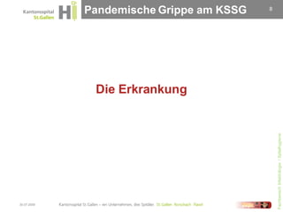 Pandemische Grippe am KSSG   8




              Die Erkrankung




                                              Fachbereich Infektiologie / Spitalhygiene
30.07.2009
 